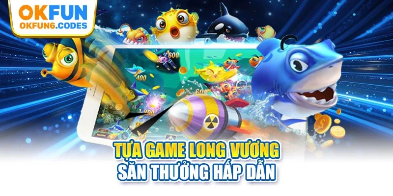 Tựa game long vương săn thưởng hấp dẫn