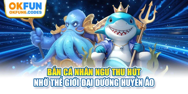 Bắn cá Nhân Ngư thu hút nhờ thế giới đại dương huyền ảo