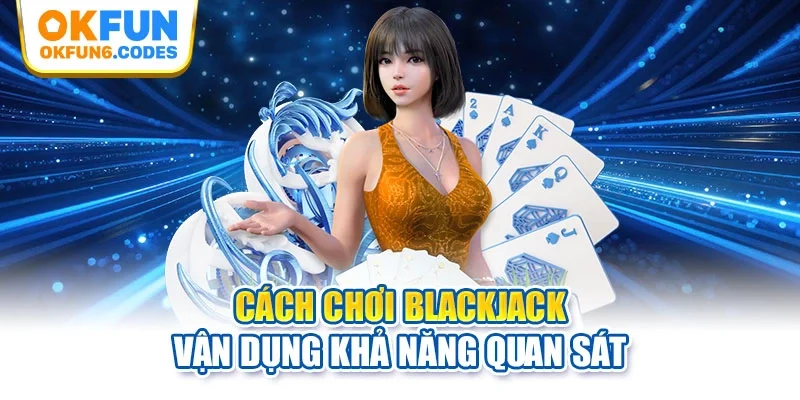 Cách chơi blackjack vận dụng khả năng quan sát