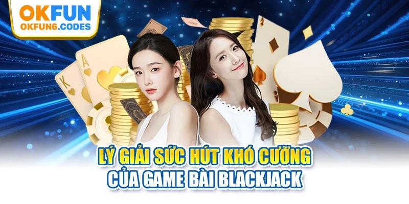 Lý giải sức hút khó cưỡng của game bài Blackjack
