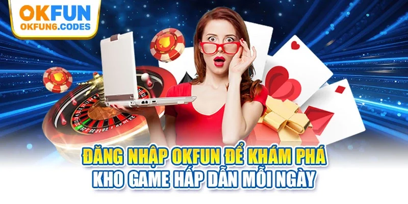Đăng nhập OKFUN để khám phá kho game hấp dẫn mỗi ngày