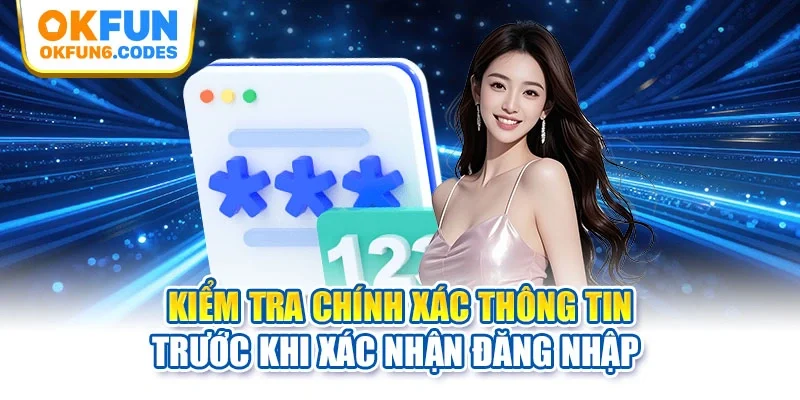 Kiểm tra chính xác thông tin trước khi xác nhận đăng nhập