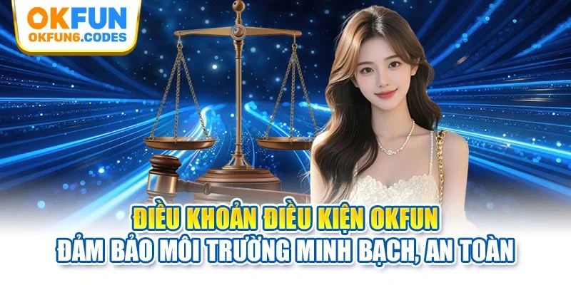 Điều khoản điều kiện OKFUN đảm bảo môi trường minh bạch, an toàn