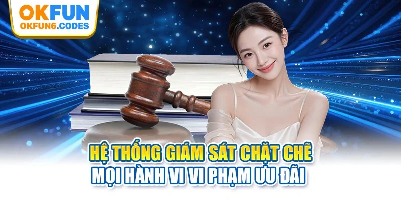 Hệ thống giám sát chặt chẽ mọi hành vi vi phạm ưu đãi 