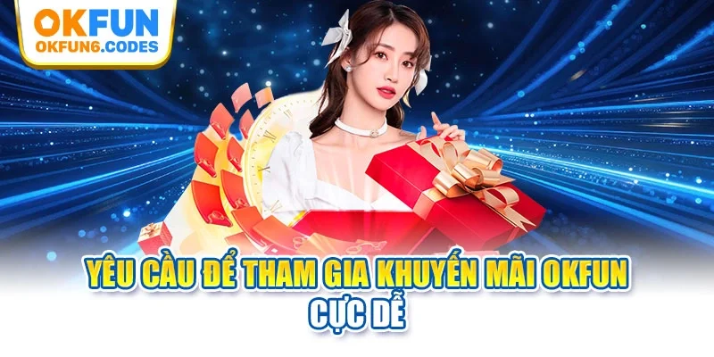 Yêu cầu để tham gia khuyến mãi Okfun cực dễ