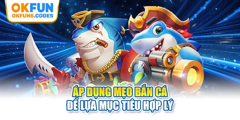 Áp dụng mẹo bắn cá để lựa mục tiêu hợp lý