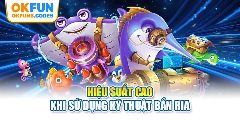Hiệu suất cao khi sử dụng kỹ thuật bắn ria
