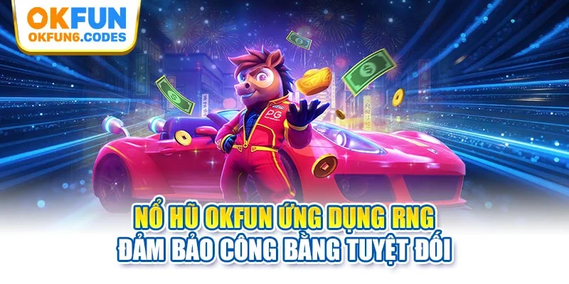 Nổ hũ OKFUN ứng dụng RNG đảm bảo công bằng tuyệt đối