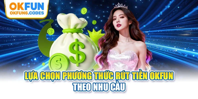 Lựa chọn phương thức rút tiền OKFUN theo nhu cầu