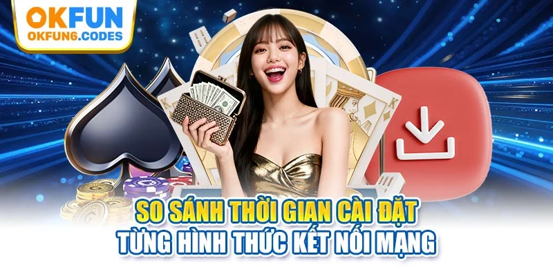 So sánh thời gian cài đặt từng hình thức kết nối mạng