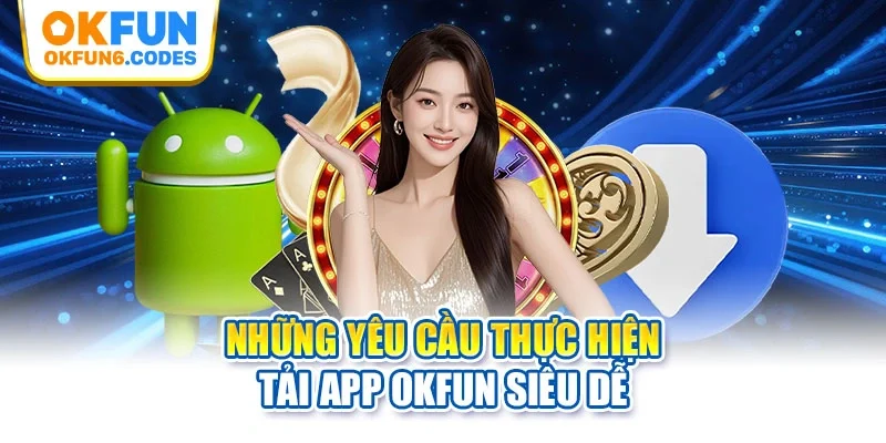 Những yêu cầu thực hiện tải app Okfun siêu dễ